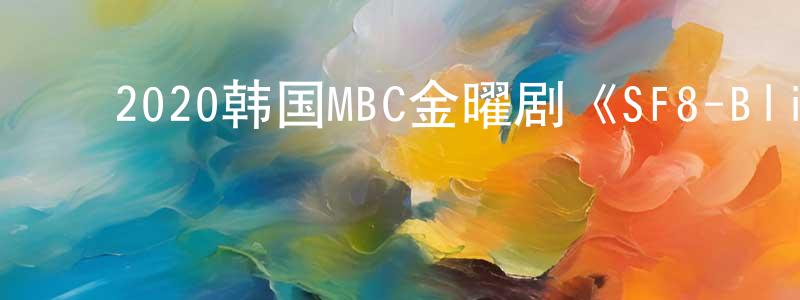 ﻿蔡利勇的网络影视资源,﻿2020韩国MBC金曜剧《SF8-Blink》第08集[韩语中字]迅雷下载_电影天堂